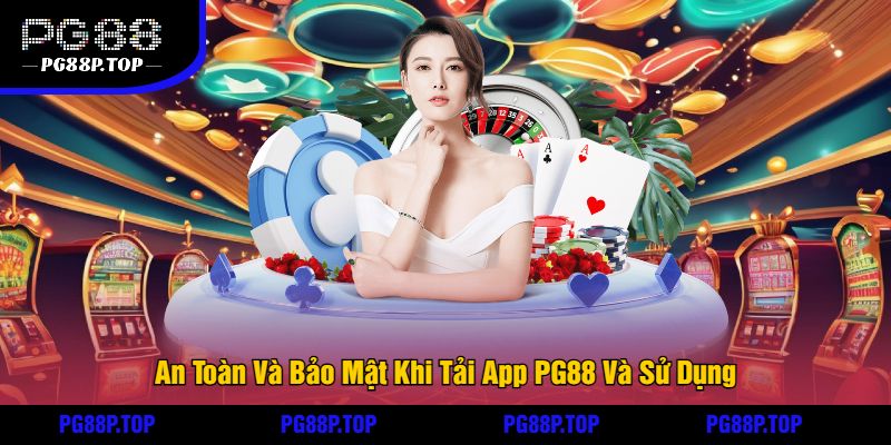 An Toàn Và Bảo Mật Khi Tải App PG88 Và Sử Dụng