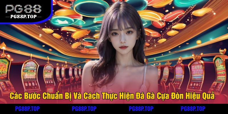 Các Bước Chuẩn Bị Và Cách Thực Hiện Đá Gà Cựa Đòn Hiệu Quả