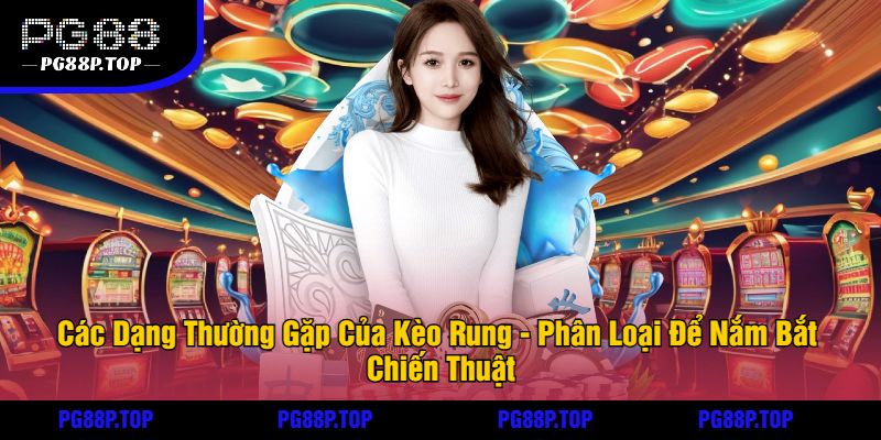 Các Dạng Thường Gặp Của Kèo Rung - Phân Loại Để Nắm Bắt Chiến Thuật