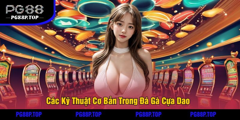 Các Kỹ Thuật Cơ Bản Trong Đá Gà Cựa Dao