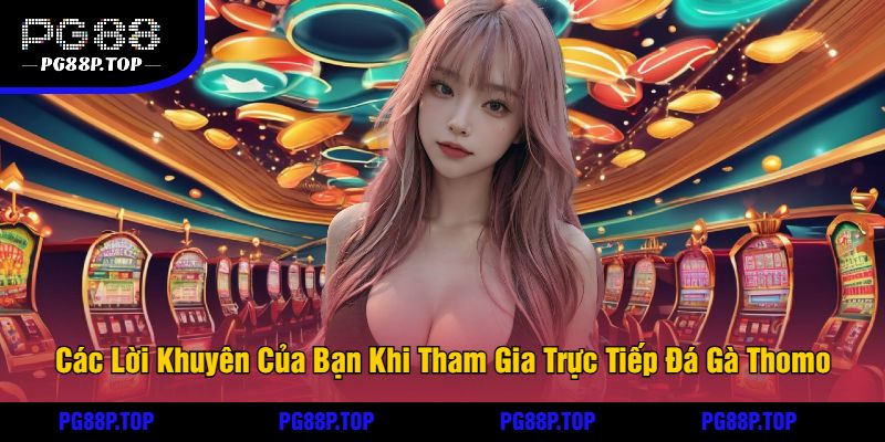 Các Lời Khuyên Của Bạn Khi Tham Gia Trực Tiếp Đá Gà Thomo