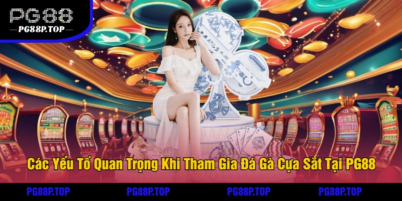 Các Yếu Tố Quan Trọng Khi Tham Gia Đá Gà Cựa Sắt Tại PG88