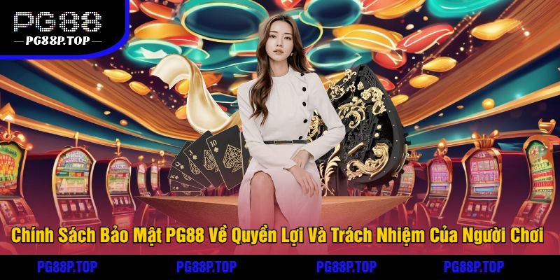 Chính Sách Bảo Mật PG88 Về Quyền Lợi Và Trách Nhiệm Của Người Chơi