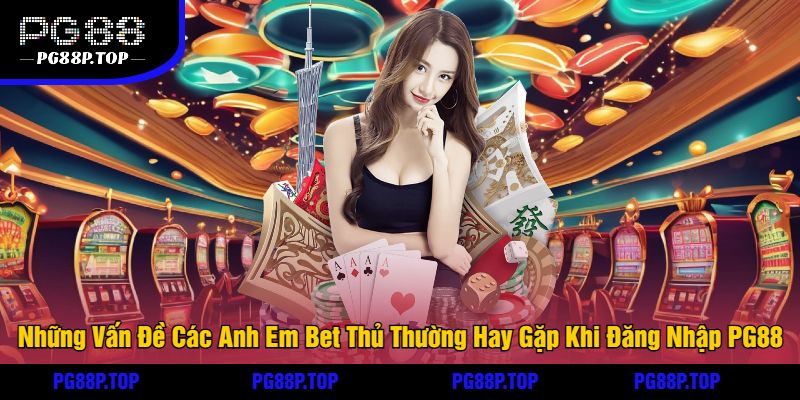 Những Vấn Đề Các Anh Em Bet Thủ Thường Hay Gặp Khi Đăng Nhập PG88Những Vấn Đề Các Anh Em Bet Thủ Thường Hay Gặp Khi Đăng Nhập PG88