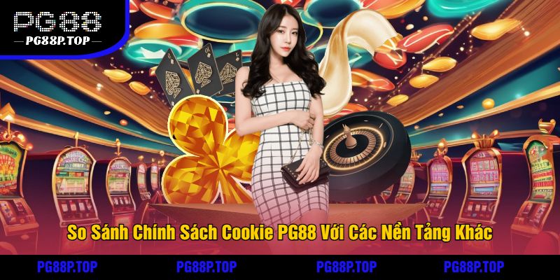 So Sánh Chính Sách Cookie PG88 Với Các Nền Tảng Khác
