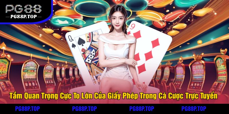 Tầm Quan Trọng Cực To Lớn Của Giấy Phép Trong Cá Cược Trực Tuyến