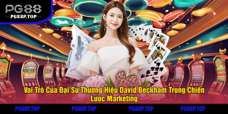 Vai Trò Của Đại Sứ Thương Hiệu David Beckham Trong Chiến Lược Marketing