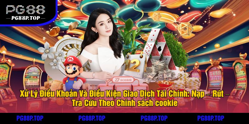 Xử Lý Điều Khoản Và Điều Kiện Giao Dịch Tài Chính Nạp Rút Tra Cứu Theo Chính sách cookie